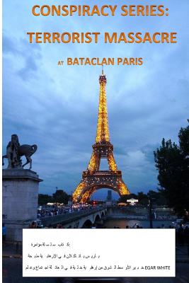 Conspiracy Series: Terrorists Massacre at Bataclan Paris in Arabic: And the Sociology of a Terror Cell by Middle East Expert Egar White - White, E G a R