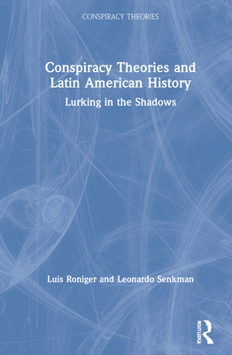 Conspiracy Theories and Latin American History: Lurking in the Shadows - Roniger, Luis, and Senkman, Leonardo