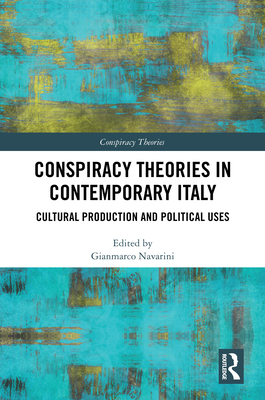 Conspiracy Theories in Contemporary Italy: Cultural Production and Political Uses - Navarini, Gianmarco (Editor)