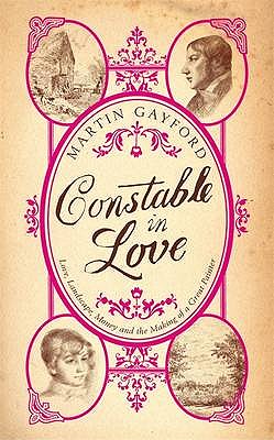 Constable In Love: Love, Landscape, Money and the Making of a Great Painter - Gayford, Martin