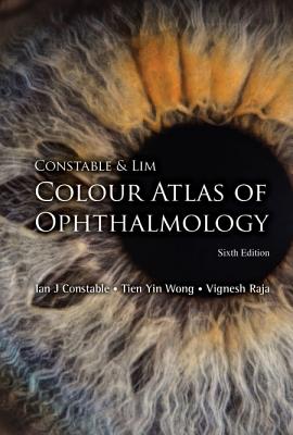Constable & Lim Colour Atlas Of Ophthalmology (Sixth Edition) - Constable, Ian J, and Wong, Tien Yin, and Raja, Vignesh