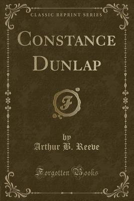 Constance Dunlap (Classic Reprint) - Reeve, Arthur B