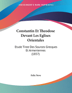 Constantin Et Theodose Devant Les Eglises Orientales: Etude Tiree Des Sources Grecques Et Armeniennes (1857)