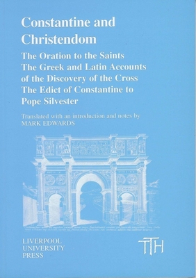 Constantine and Christendom: The Orations of the Saints; The Greek and Latin Accounts of the Discovery of the Cross; The Donation of Constantine to Pope Silvester - Edwards, Mark (Translated by)