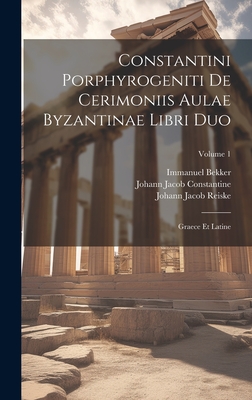 Constantini Porphyrogeniti De Cerimoniis Aulae Byzantinae Libri Duo: Graece Et Latine; Volume 1 - Bekker, Immanuel, and Reiske, Johann Jacob, and Constantine, Johann Jacob