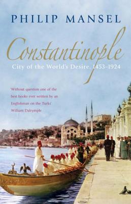Constantinople: City of the World's Desire, 1453-1924 - Mansel, Philip