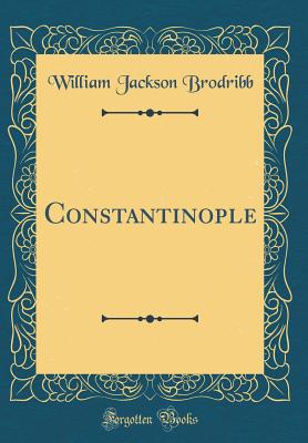 Constantinople (Classic Reprint) - Brodribb, William Jackson