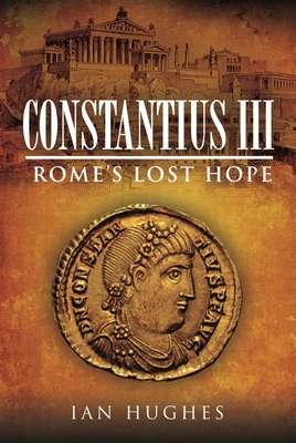 Constantius III: Rome's Lost Hope - Hughes, Ian