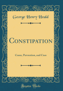 Constipation: Cause, Prevention, and Cure (Classic Reprint)