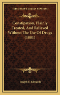 Constipation, Plainly Treated, and Relieved Without the Use of Drugs (1881)