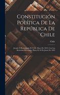 Constituci?n Pol?tica De La Repblica De Chile: Jurada Y Promulgada El 25 De Mayo De 1833, Con Las Reformas Efectuadas Hasta El 26 De Junio De 1893