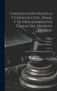 Constituci?n Pol?tica Y C?digos Civil, Penal Y de Procedimientos Civiles del Distrito Federal: Con Las Reformas Correspondientes...