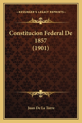 Constitucion Federal De 1857 (1901) - De La Torre, Juan