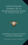 Constitucion Federal De La Confederacion Suiza: Del 29 Mayo De 1874 (1879) - Blanco, Antonio Guzman, and Coronado, Vicente (Translated by)