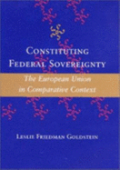 Constituting Federal Sovereignty: The European Union in Comparative Context - Goldstein, Leslie Friedman