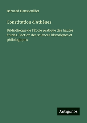 Constitution d'Athnes: Bibliothque de l'cole pratique des hautes tudes. Section des sciences historiques et philologiques - Haussoullier, Bernard