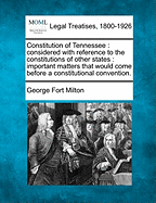 Constitution of Tennessee: Considered with Reference to the Constitutions of Other States: Important Matters That Would Come Before a Constitutional Convention. - Milton, George Fort