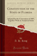 Constitution of the State of Florida: Adopted by the Convention of 1885, Together with an Analytical Index (Classic Reprint)