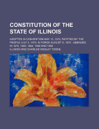 Constitution of the State of Illinois: Adopted in Convention May 13, 1870; Ratified by the People July 2, 1870; In Force August 8, 1870; Amended in 1878, 1880, 1884, and 1886