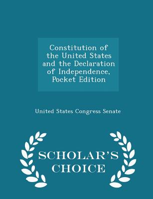 Constitution of the United States and the Declaration of Independence, Pocket Edition - Scholar's Choice Edition - United States Congress Senate (Creator)