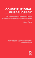 Constitutional Bureaucracy: The Development of the British Central Administration Since the Eighteenth Century