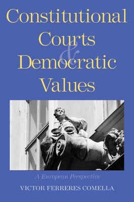 Constitutional Courts and Democratic Values: A European Perspective - Ferreres Comella, Vctor