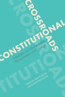 Constitutional Crossroads: Reflections on Charter Rights, Reconciliation, and Change - Puddister, Kate (Editor), and Macfarlane, Emmett (Editor)