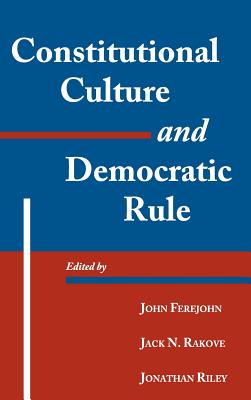 Constitutional Culture and Democratic Rule - Ferejohn, John (Editor), and Rakove, Jack N. (Editor), and Riley, Jonathan (Editor)