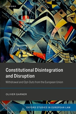 Constitutional Disintegration and Disruption: Withdrawal and Opt-Outs from the European Union - Garner, Oliver