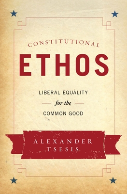 Constitutional Ethos: Liberal Equality for the Common Good - Tsesis, Alexander