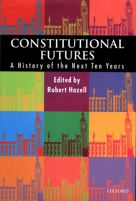 Constitutional Futures: A History of the Next Ten Years - Hazell, Robert (Editor)