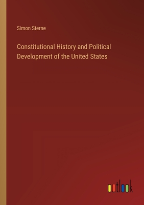 Constitutional History and Political Development of the United States - Sterne, Simon