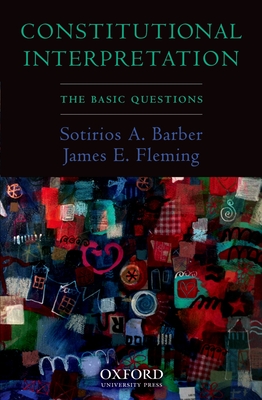 Constitutional Interpretation: The Basic Questions - Barber, Sotirios A, and Fleming, James E