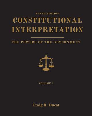 Constitutional Interpretation, Volume 1: Powers of Government - Ducat, Craig R