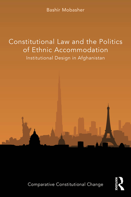 Constitutional Law and the Politics of Ethnic Accommodation: Institutional Design in Afghanistan - Mobasher, Bashir