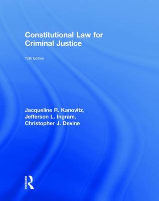 Constitutional Law for Criminal Justice - Kanovitz, Jacqueline R., and Ingram, Jefferson L., and Devine, Christopher J.