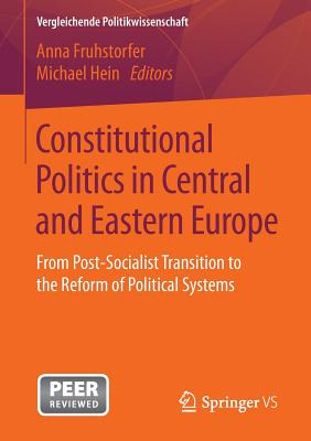 Constitutional Politics in Central and Eastern Europe: From Post-Socialist Transition to the Reform of Political Systems - Fruhstorfer, Anna (Editor), and Hein, Michael (Editor)