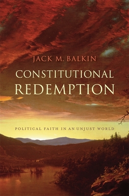 Constitutional Redemption: Political Faith in an Unjust World - Balkin, Jack M.