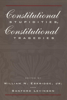 Constitutional Stupidities, Constitutional Tragedies - Eskridge, William N (Editor), and Levinson, Sanford V (Editor)