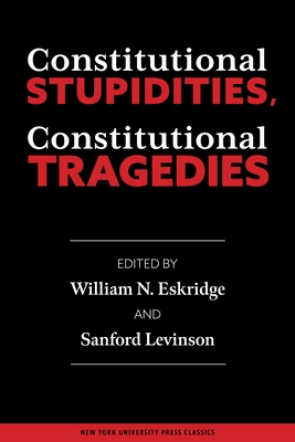 Constitutional Stupidities, Constitutional Tragedies - Eskridge, William N (Editor), and Levinson, Sanford V (Editor)