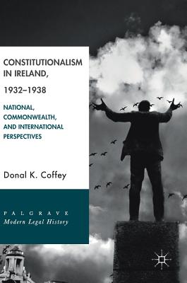 Constitutionalism in Ireland, 1932-1938: National, Commonwealth, and International Perspectives - Coffey, Donal K