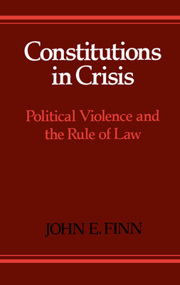 Constitutions in Crisis: Political Violence and the Rule of Law - Finn, John E