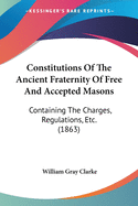 Constitutions Of The Ancient Fraternity Of Free And Accepted Masons: Containing The Charges, Regulations, Etc. (1863)