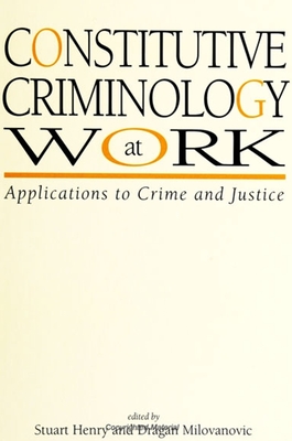 Constitutive Criminology at Work: Applications to Crime and Justice - Henry, Stuart (Editor), and Milovanovic, Dragan, Professor (Editor)