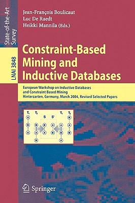 Constraint-Based Mining and Inductive Databases: European Workshop on Inductive Databases and Constraint Based Mining, Hinterzarten, Germany, March 11-13, 2004, Revised Selected Papers - Boulicaut, Jean-Francois (Editor), and De Raedt, Luc (Editor), and Mannila, Heikki (Editor)