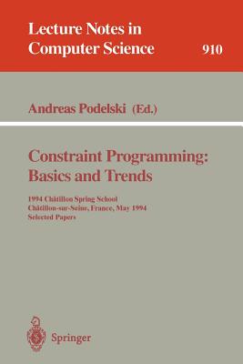 Constraint Programming: Basics and Trends: 1994 Chatillon Spring School, Chatillon-Sur-Seine, France, May 16 - 20, 1994. Selected Papers - Podelski, Andreas (Editor)