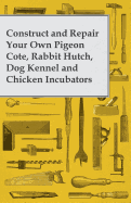 Construct and Repair Your Own Pigeon Cote, Rabbit Hutch, Dog Kennel and Chicken Incubators