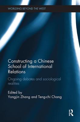 Constructing a Chinese School of International Relations: Ongoing Debates and Sociological Realities - Zhang, Yongjin (Editor), and Chang, Teng-Chi (Editor)