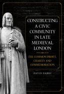 Constructing a Civic Community in Late Medieval London: The Common Profit, Charity and Commemoration