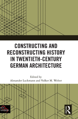 Constructing and Reconstructing History in Twentieth-Century German Architecture - Luckmann, Alexander (Editor), and Welter, Volker M (Editor)